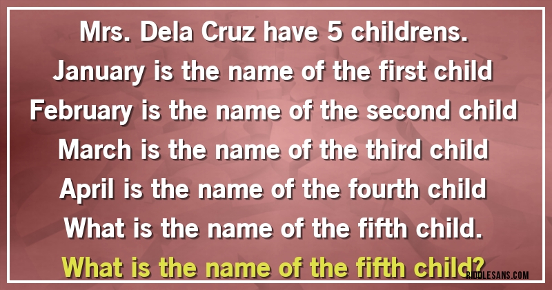 Mrs. Dela Cruz have 5 childrens.
January is the name of the first child
February is the name of the second child
March is the name of the third child
April is the name of the fourth child
What is the name of the fifth child.
What is the name of the fifth child?
