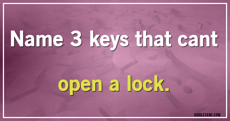 Name 3 keys that cant open a lock.