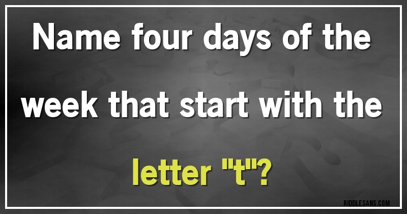 Name four days of the week that start with the letter ''t''?
