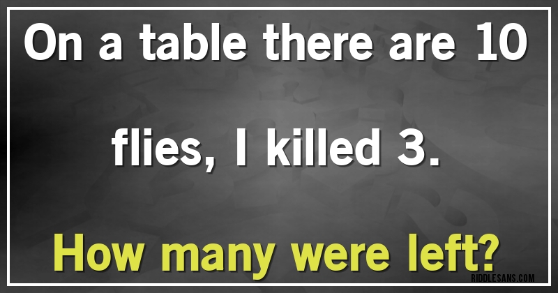 On a table there are 10 flies, I killed 3.
How many were left?