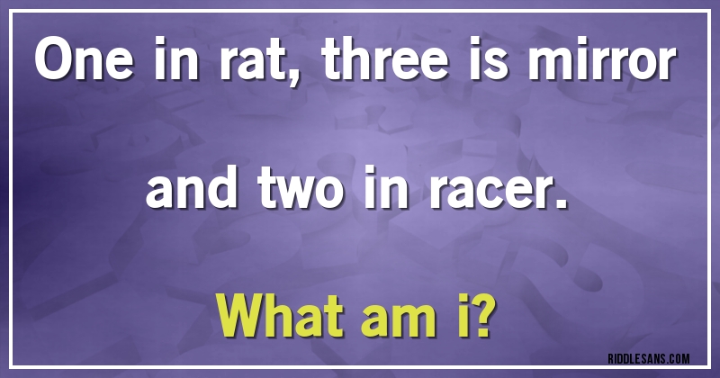 One in rat, three is mirror and two in racer.

What am i?