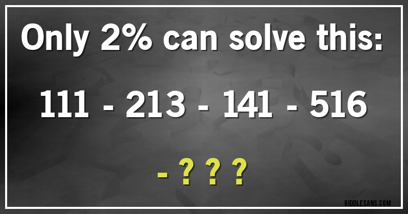 only 2% can solve this:

111 - 213 - 141 - 516 - ???