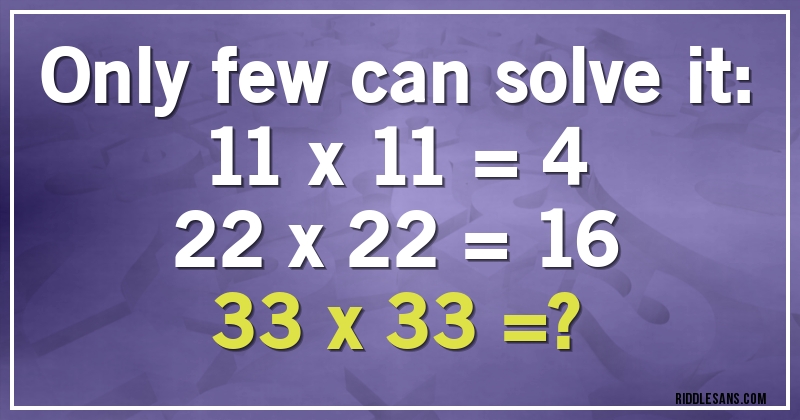 Only few can solve it:
11 x 11 = 4
22 x 22 = 16
33 x 33 =?