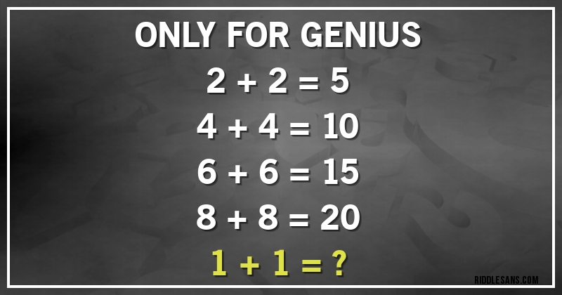 ONLY FOR GENIUS
2 + 2 = 5
4 + 4 = 10
6 + 6 = 15
8 + 8 = 20
1 + 1 = ?