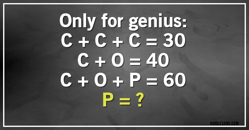 Only for genius:
C + C + C = 30
C + O = 40
C + O + P = 60
P = ?