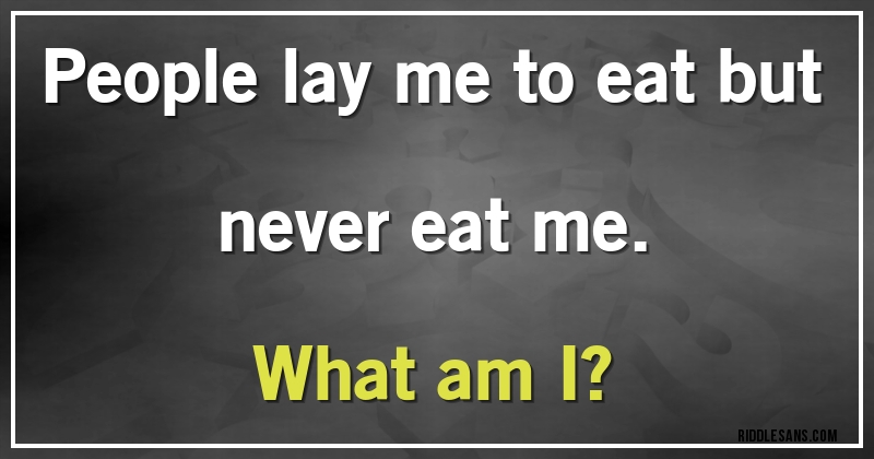 People lay me  to eat  but never eat me.
What am I?
