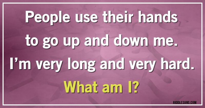 People use their hands to go up and down me. I’m very long and very hard. 
What am I?