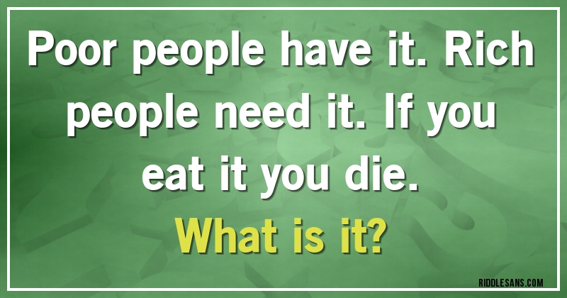 Poor people have it. Rich people need it. If you eat it you die. 
What is it?
