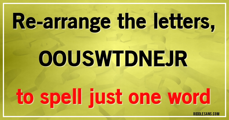 Re-arrange the letters,
OOUSWTDNEJR
to spell just one word