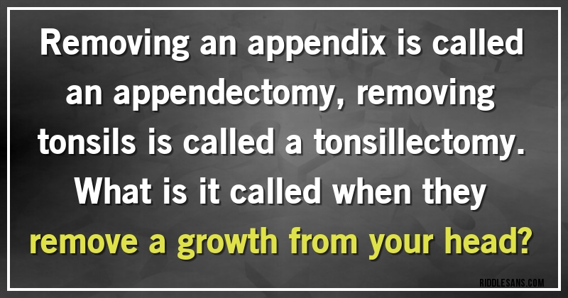 Removing an appendix is called an appendectomy, removing tonsils is called a tonsillectomy. 
What is it called when they remove a growth from your head?