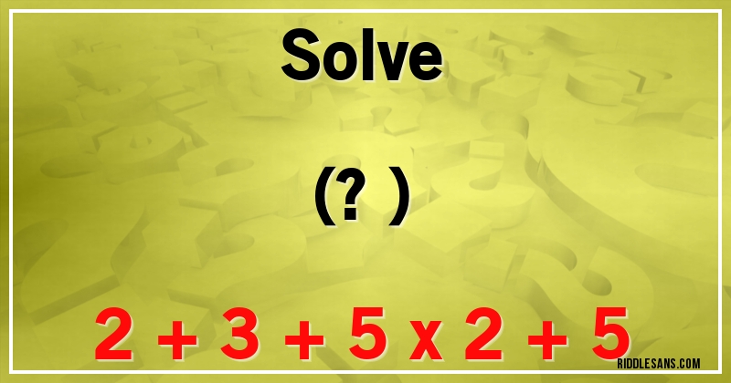 Solve
(?)
2 + 3 + 5 x 2 + 5
