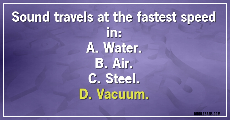 Sound travels at the fastest speed in:

A. Water.
B. Air.
C. Steel.
D. Vacuum.