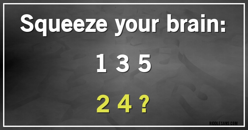 Squeeze your brain:
1 3 5
2 4 ?