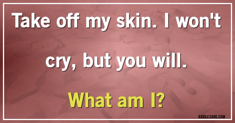 Take off my skin. I won't cry, but you will. 
What am I?