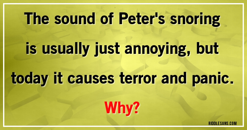The sound of Peter's snoring is usually just annoying, but today it causes terror and panic.
Why?