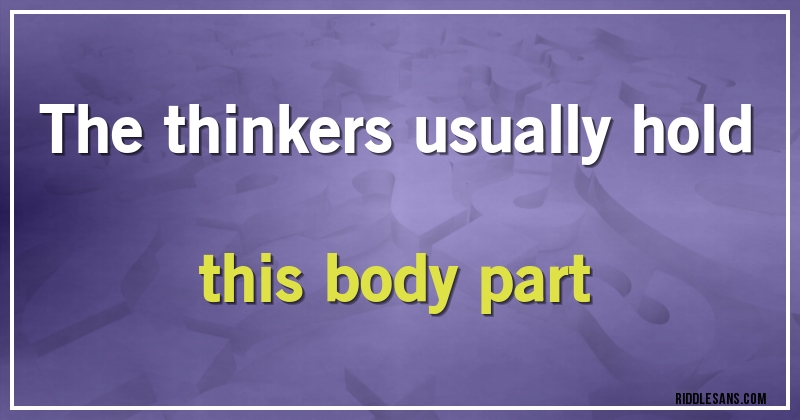 The thinkers usually hold this body part