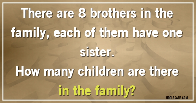 There are 8 brothers in the family, each of them have one sister. 
How many children are there in the family?