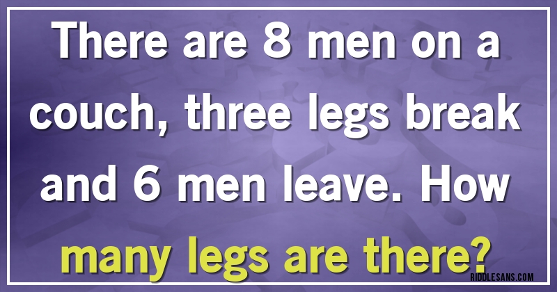 There are 8 men on a couch, three legs break and 6 men leave. How many legs are there?
