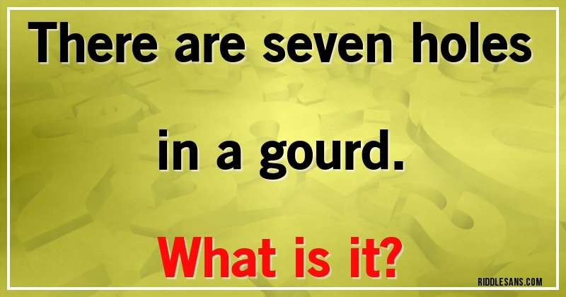 There are seven holes in a gourd.
What is it?