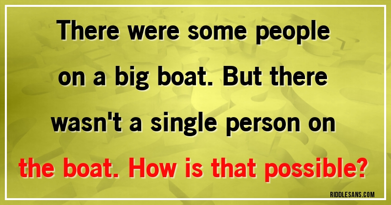 There were some people on a big boat. But there wasn't a single person on the boat. How is that possible?