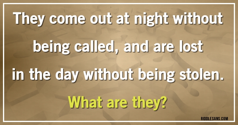 They come out at night without being called, and are lost in the day without being stolen. 
What are they?