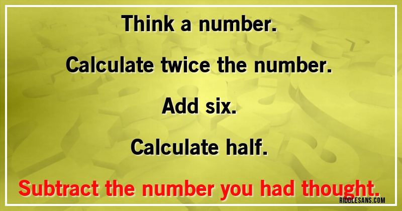 Think a number.
Calculate twice the number.
Add six.
Calculate half.
Subtract the number you had thought.