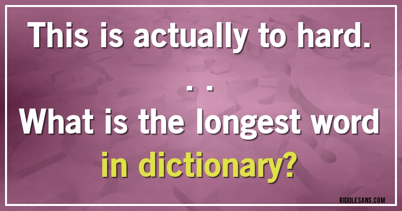This is actually to hard...
What is the longest word in dictionary?