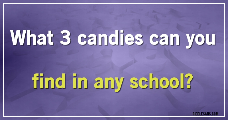 What 3 candies can you find in any school?