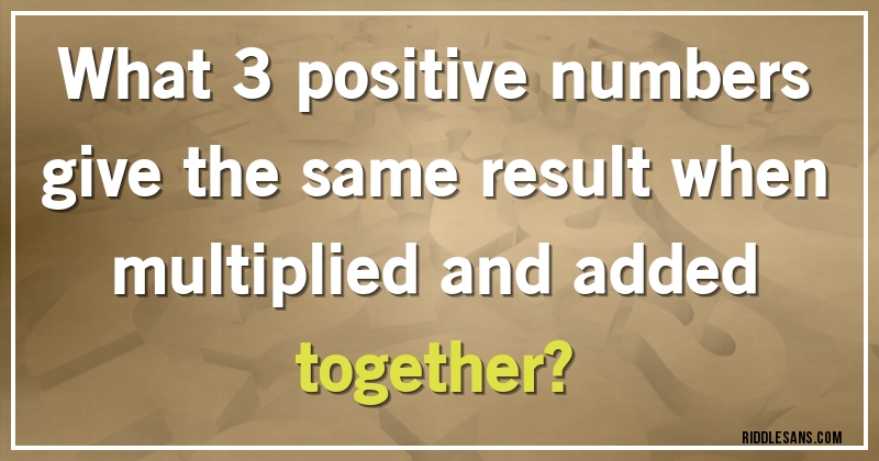 What 3 positive numbers give the same result when multiplied and added together?
