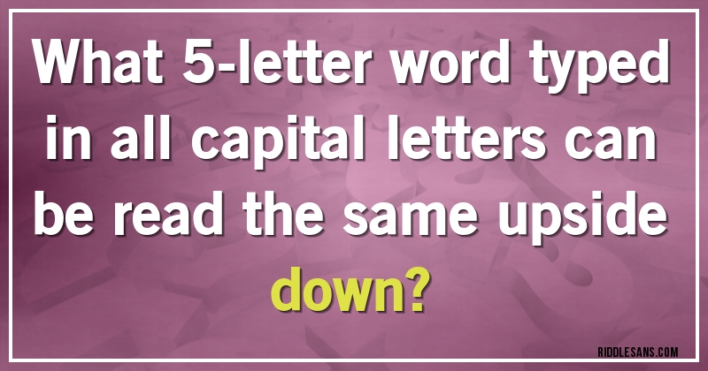 What 5-letter word typed in all capital letters can be read the same upside down?