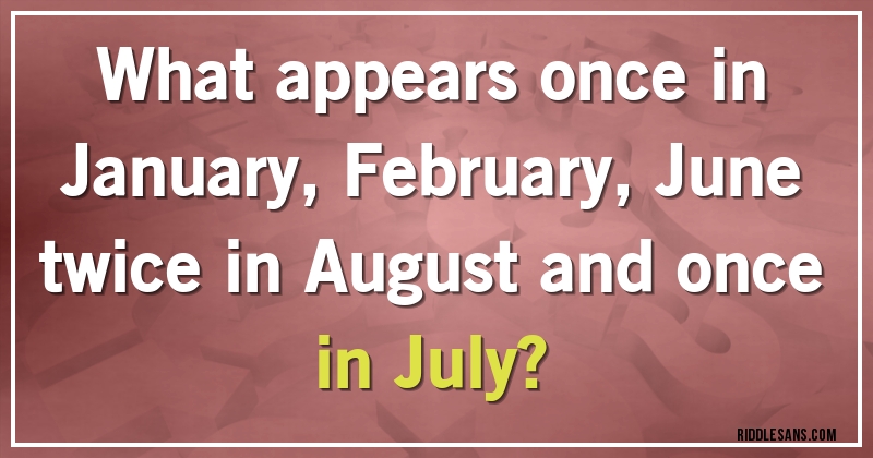 What appears once in January, February, June twice in August and once in July?
