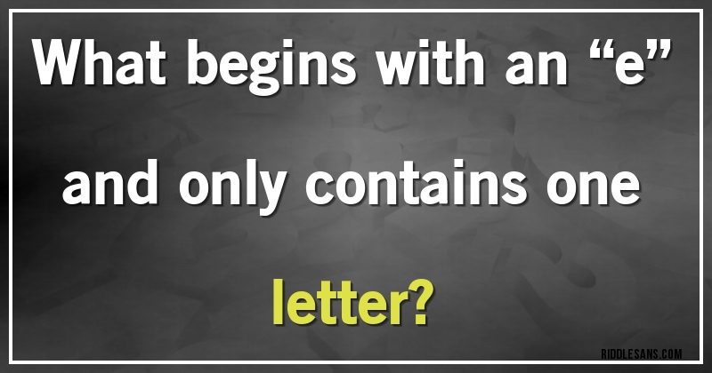 What begins with an “e” and only contains one letter?