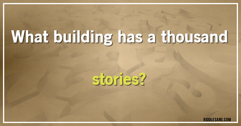 What building has a thousand stories?
