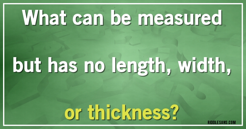 What can be measured but has no length, width, or thickness?