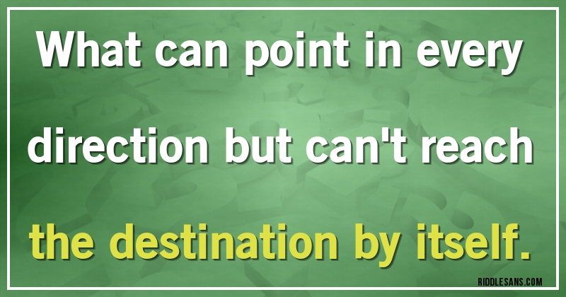 What can point in every direction but can't reach the destination by itself.