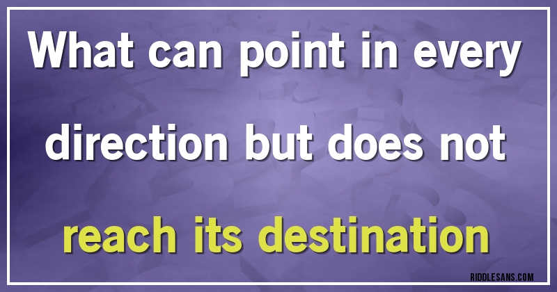 What can point in every direction but does not reach its destination