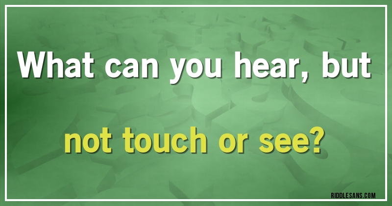 What can you hear, but not touch or see?