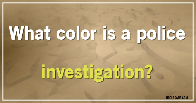 What color is a police investigation?
