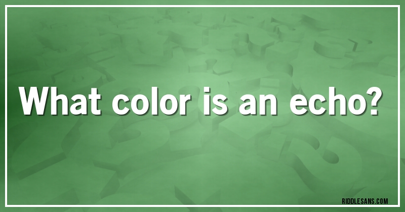 What color is an echo?