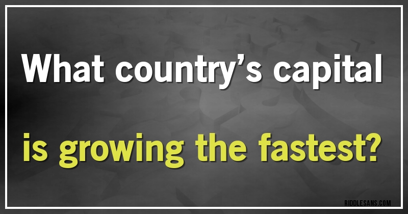 What country’s capital is growing the fastest?