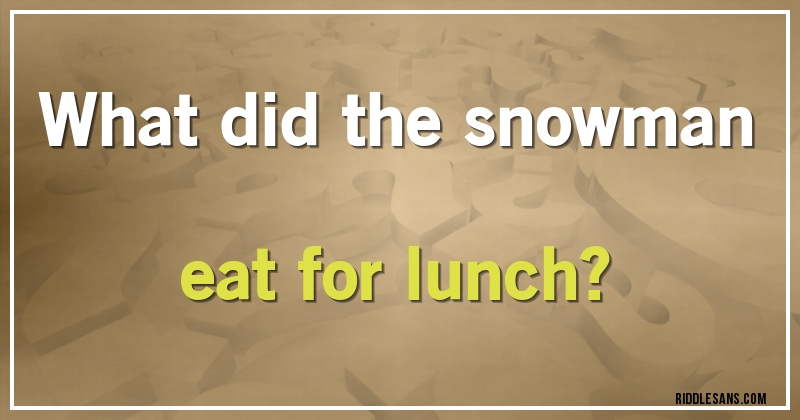 What did the snowman eat for lunch?