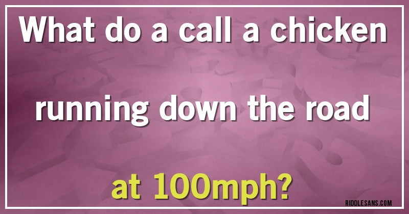 What do a call a chicken running down the road at 100mph?