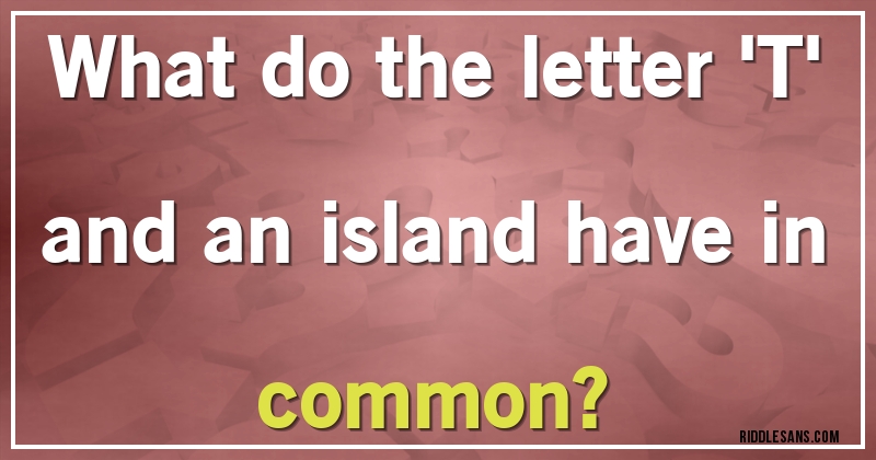 What do the letter 'T' and an island have in common?