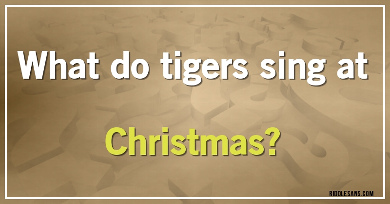 What do tigers sing at Christmas?