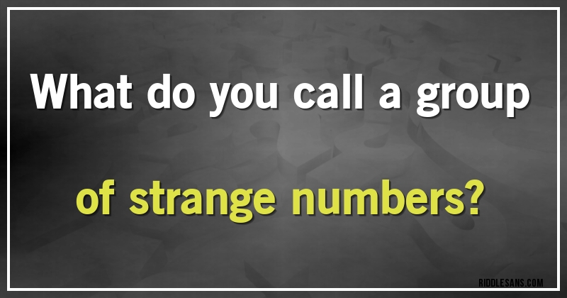 What do you call a group of strange numbers?
