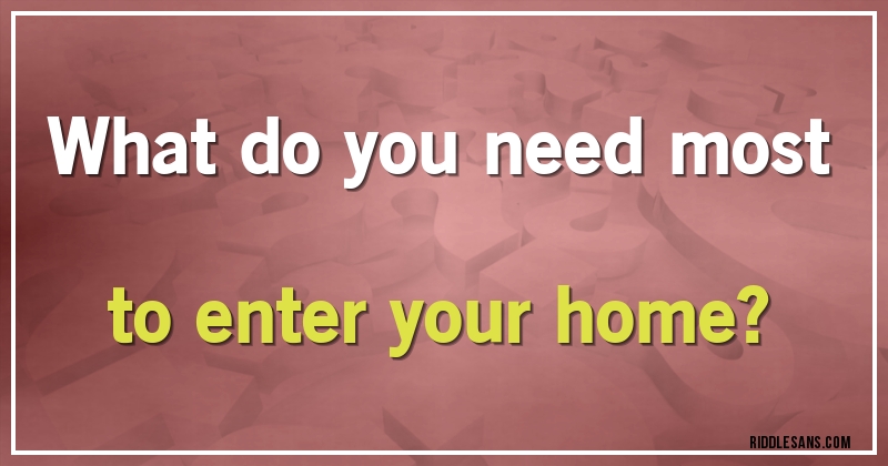 What do you need most to enter your home?
