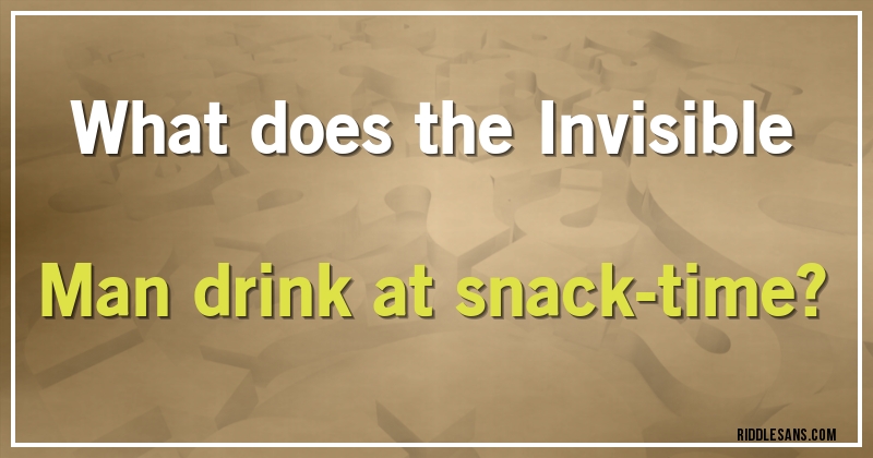 What does the Invisible Man drink at snack-time?