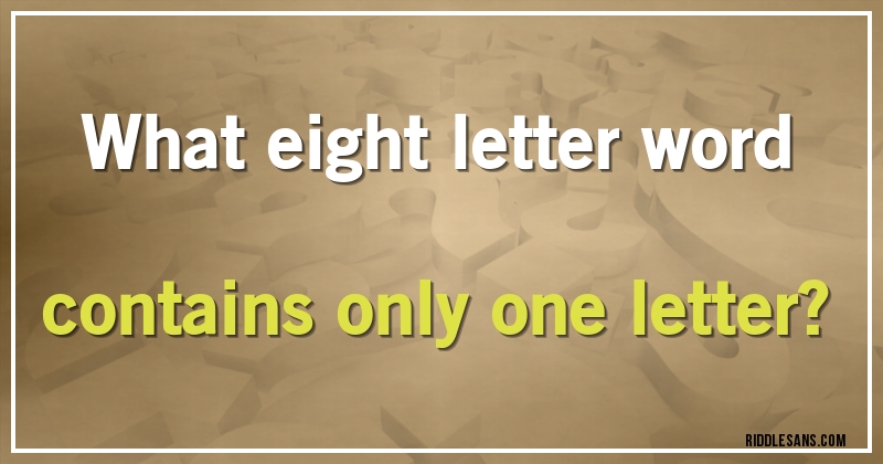 What eight letter word contains only one letter?