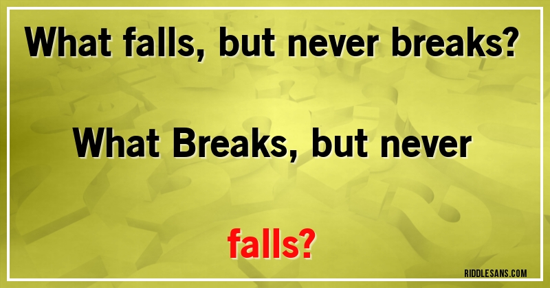 What falls, but never breaks? 
What Breaks, but never falls?