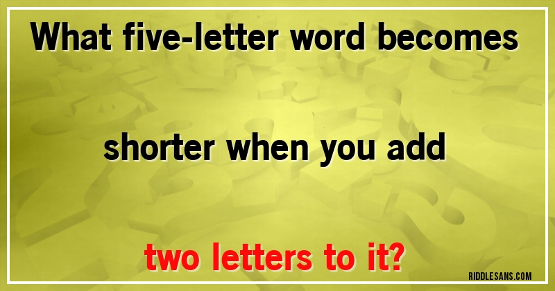 What five-letter word becomes shorter when you add two letters to it?